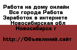 Работа на дому-онлайн - Все города Работа » Заработок в интернете   . Новосибирская обл.,Новосибирск г.